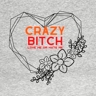 Crazy Bitch, love me or hate me (flower heart frame) T-Shirt